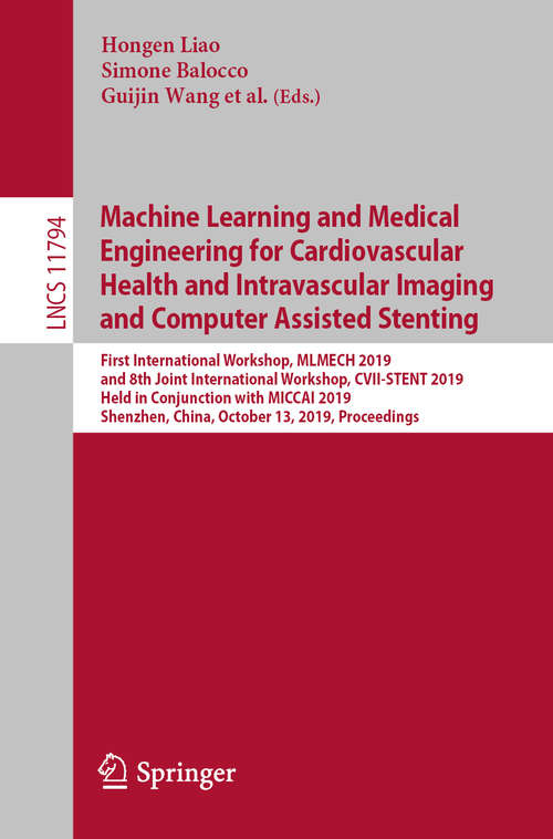 Book cover of Machine Learning and Medical Engineering for Cardiovascular Health and Intravascular Imaging and Computer Assisted Stenting: First International Workshop, MLMECH 2019, and 8th Joint International Workshop, CVII-STENT 2019, Held in Conjunction with MICCAI 2019, Shenzhen, China, October 13, 2019, Proceedings (1st ed. 2019) (Lecture Notes in Computer Science #11794)