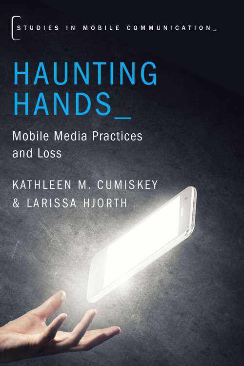 Book cover of HAUNTING HANDS STMC C: Mobile Media Practices and Loss (Studies in Mobile Communication)