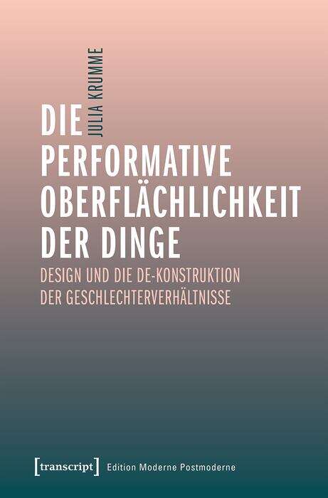 Book cover of Die performative Oberflächlichkeit der Dinge: Design und die De-Konstruktion der Geschlechterverhältnisse (Edition Moderne Postmoderne)