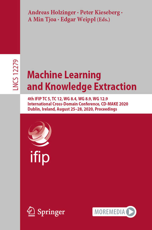Book cover of Machine Learning and Knowledge Extraction: 4th IFIP TC 5, TC 12, WG 8.4, WG 8.9, WG 12.9 International Cross-Domain Conference, CD-MAKE 2020, Dublin, Ireland, August 25–28, 2020, Proceedings (1st ed. 2020) (Lecture Notes in Computer Science #12279)