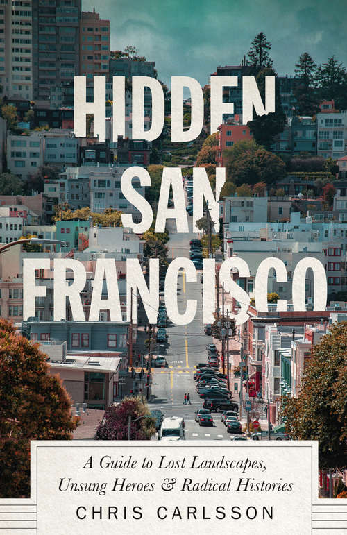 Book cover of Hidden San Francisco: A Guide to Lost Landscapes, Unsung Heroes and Radical Histories