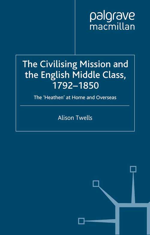 Book cover of The Civilising Mission and the English Middle Class, 1792-1850: The 'Heathen' at Home and Overseas (2009)