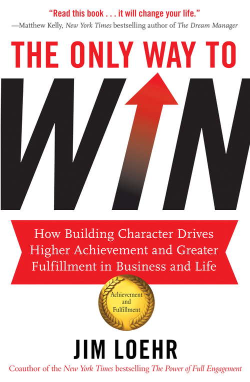 Book cover of The Only Way to Win: How Building Character Drives Higher Achievement and Greater Fulfilment in Business and Life