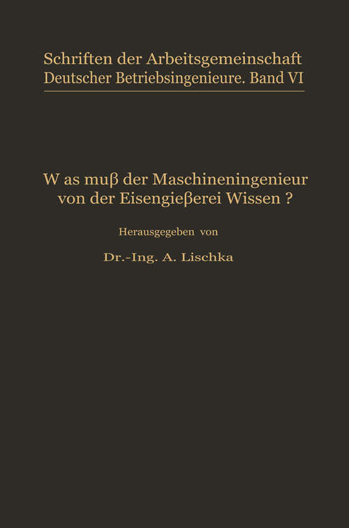 Book cover of Was muß der Maschineningenieur von der Eisengießerei wissen? (1929) (Schriften der Arbeitsgemeinschaft Deutscher Betriebsingenieure #6)