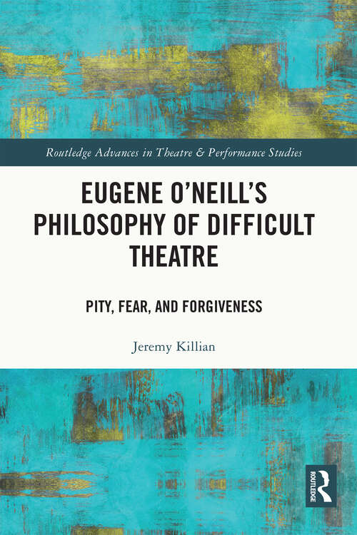Book cover of Eugene O'Neill's Philosophy of Difficult Theatre: Pity, Fear, and Forgiveness (Routledge Advances in Theatre & Performance Studies)