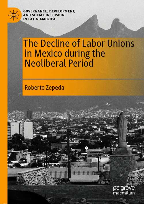 Book cover of The Decline of Labor Unions in Mexico during the Neoliberal Period (1st ed. 2021) (Governance, Development, and Social Inclusion in Latin America)