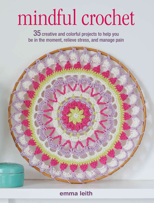 Book cover of Mindful Crochet: 35 creative and colorful projects to help you be in the moment, relieve stress, and manage pain