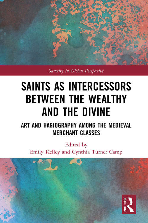 Book cover of Saints as Intercessors between the Wealthy and the Divine: Art and Hagiography among the Medieval Merchant Classes (Sanctity in Global Perspective)