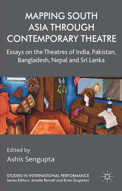 Book cover of Mapping South Asia through Contemporary Theatre: Essays on the Theatres of India, Pakistan, Bangladesh, Nepal and Sri Lanka (2014) (Studies in International Performance)