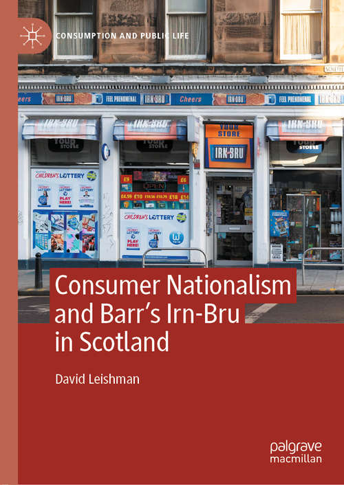 Book cover of Consumer Nationalism and Barr’s Irn-Bru in Scotland: Iron Nation (1st ed. 2020) (Consumption and Public Life)