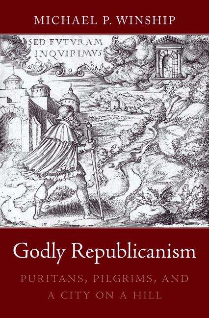 Book cover of Godly Republicanism: Puritans, Pilgrims, And A City On A Hill