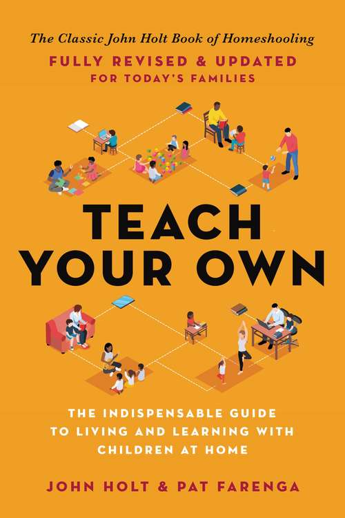 Book cover of Teach Your Own: The Indispensable Guide to Living and Learning with Children at Home