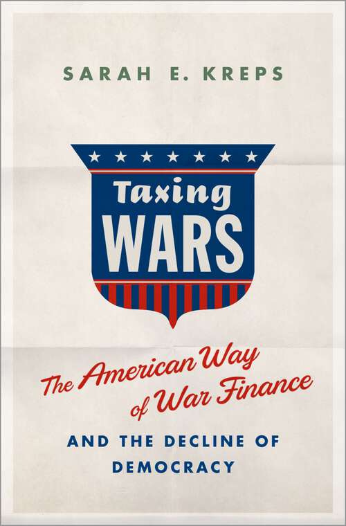 Book cover of Taxing Wars: The American Way of War Finance and the Decline of Democracy