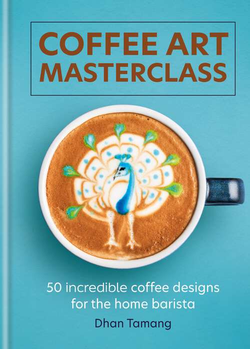 Book cover of Coffee Art Masterclass: 50 incredible coffee designs for the home barista
