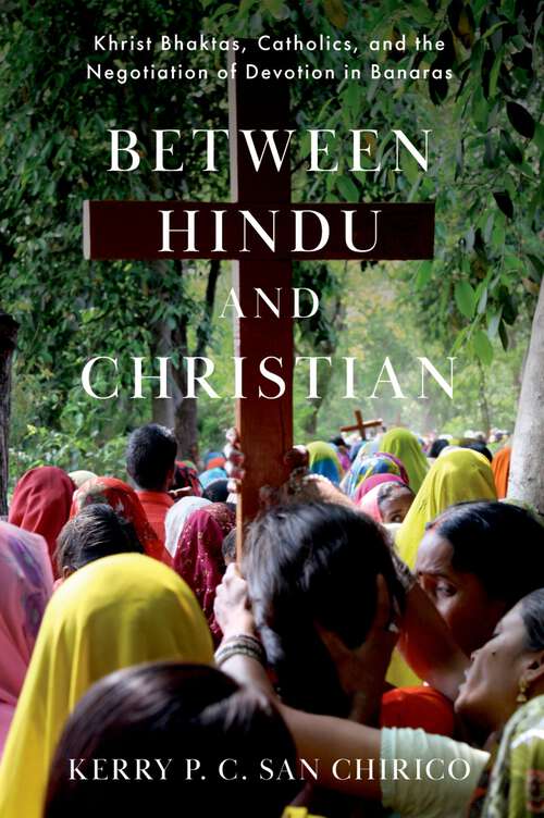 Book cover of Between Hindu and Christian: Khrist Bhaktas, Catholics, and the Negotiation of Devotion in Banaras