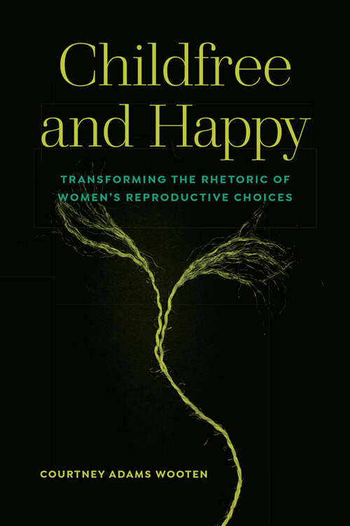 Book cover of Childfree and Happy: Transforming the Rhetoric of Women's Reproductive Choices