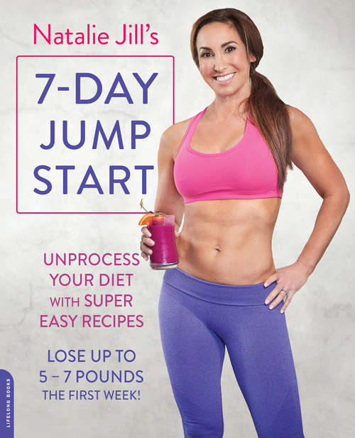 Book cover of Natalie Jill's 7-Day Jump Start: Unprocess Your Diet with Super Easy Recipes-Lose Up to 5-7 Pounds the First Week!