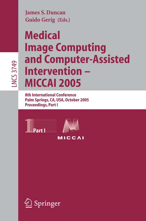 Book cover of Medical Image Computing and Computer-Assisted Intervention – MICCAI 2005: 8th International Conference, Palm Springs, CA, USA, October 26-29, 2005, Proceedings, Part I (2005) (Lecture Notes in Computer Science #3749)