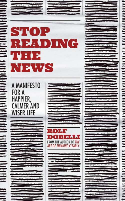 Book cover of Stop Reading the News: A Manifesto for a Happier, Calmer and Wiser Life