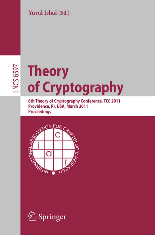 Book cover of Theory of Cryptography: 8th Theory of Cryptography Conference, TCC 2011, Providence, RI, USA, March 28-30, 2011, Proceedings (2011) (Lecture Notes in Computer Science #6597)