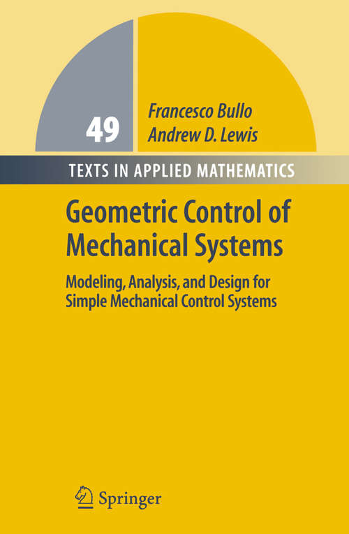 Book cover of Geometric Control of Mechanical Systems: Modeling, Analysis, and Design for Simple Mechanical Control Systems (1st ed. 2005) (Texts in Applied Mathematics #49)