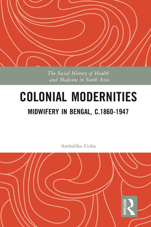 Book cover of Colonial Modernities: Midwifery in Bengal, c.1860–1947 (The Social History of Health and Medicine in South Asia)