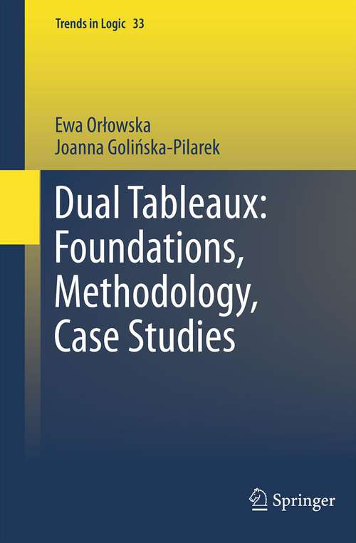 Book cover of Dual Tableaux: Foundations, Methodology, Case Studies (2011) (Trends in Logic #33)