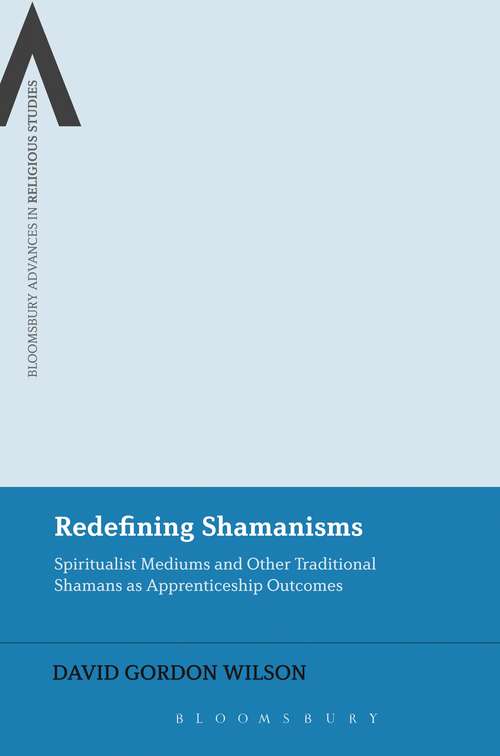 Book cover of Redefining Shamanisms: Spiritualist Mediums and Other Traditional Shamans as Apprenticeship Outcomes (Bloomsbury Advances in Religious Studies)