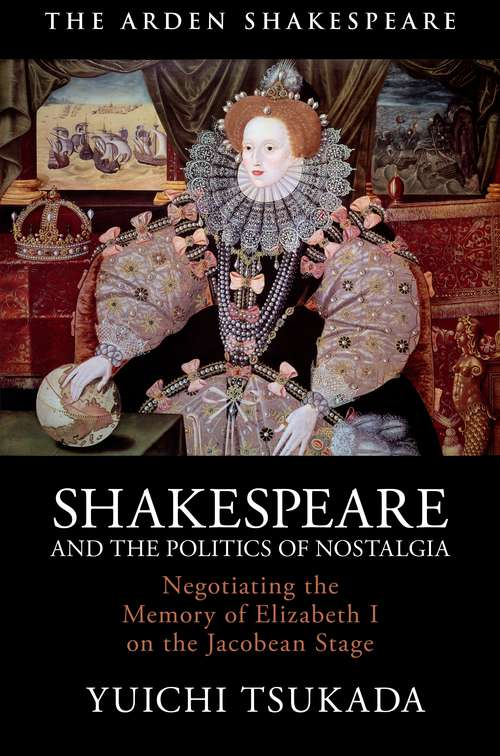 Book cover of Shakespeare and the Politics of Nostalgia: Negotiating the Memory of Elizabeth I on the Jacobean Stage