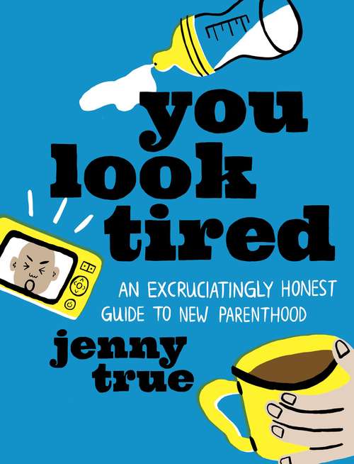 Book cover of You Look Tired: An Excruciatingly Honest Guide to New Parenthood