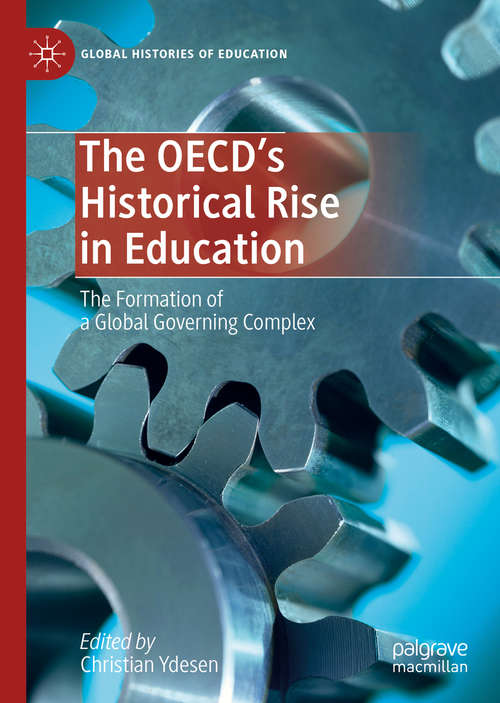 Book cover of The OECD’s Historical Rise in Education: The Formation of a Global Governing Complex (1st ed. 2019) (Global Histories of Education)