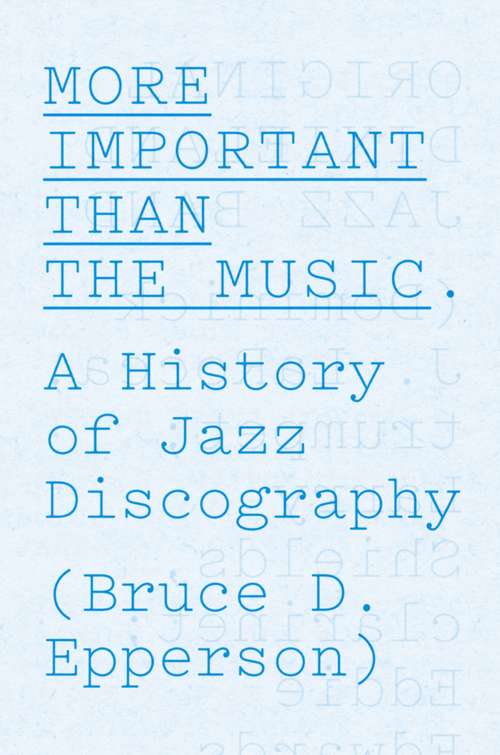 Book cover of More Important Than the Music: A History of Jazz Discography