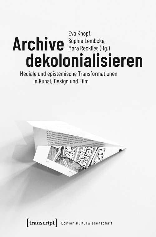 Book cover of Archive dekolonialisieren: Mediale und epistemische Transformationen in Kunst, Design und Film (Edition Kulturwissenschaft #173)