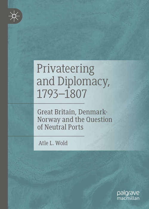 Book cover of Privateering and Diplomacy, 1793–1807: Great Britain, Denmark-Norway and the Question of Neutral Ports (1st ed. 2020)