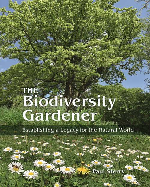 Book cover of The Biodiversity Gardener: Establishing a Legacy for the Natural World (Wild Nature Press #34)