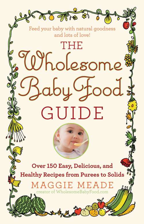 Book cover of The Wholesome Baby Food Guide: Over 150 Easy, Delicious, and Healthy Recipes from Purees to Solids