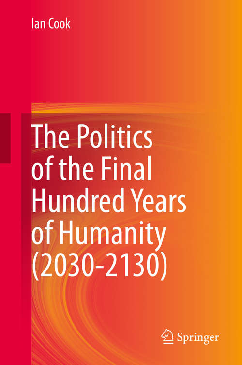 Book cover of The Politics of the Final Hundred Years of Humanity (2030-2130) (1st ed. 2020)