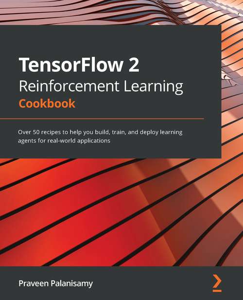 Book cover of TensorFlow 2 Reinforcement Learning Cookbook: Over 50 recipes to help you build, train, and deploy learning agents for real-world applications