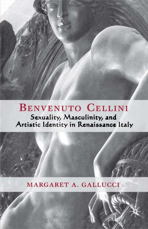 Book cover of Benvenuto Cellini: Sexuality, Masculinity, and Artistic Identity in Renaissance Italy (1st ed. 2003)