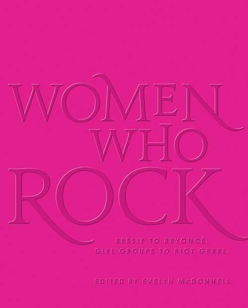 Book cover of Women Who Rock: Bessie to Beyonce. Girl Groups to Riot Grrrl.