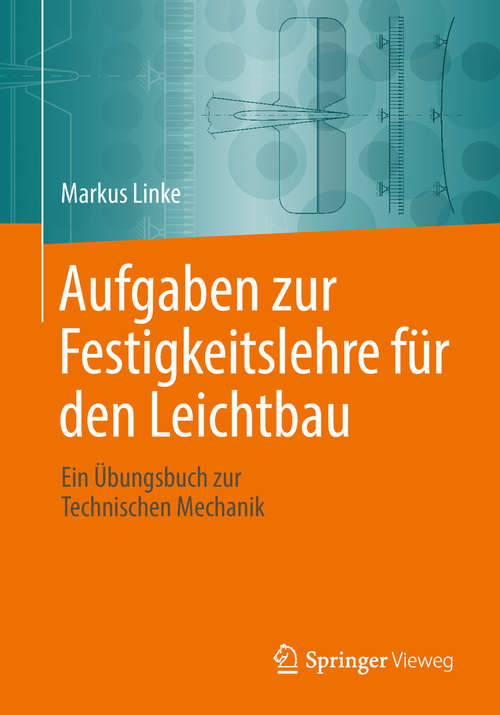 Book cover of Aufgaben zur Festigkeitslehre für den Leichtbau: Ein Übungsbuch zur Technischen Mechanik (1. Aufl. 2018)