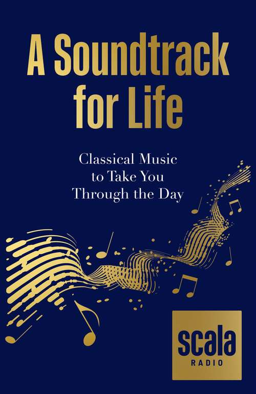 Book cover of Scala Radio's A Soundtrack for Life: Classical Music to Take You Through the Day