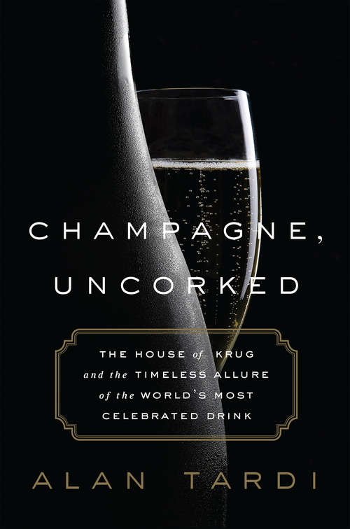 Book cover of Champagne, Uncorked: The House of Krug and the Timeless Allure of the World's Most Celebrated Drink
