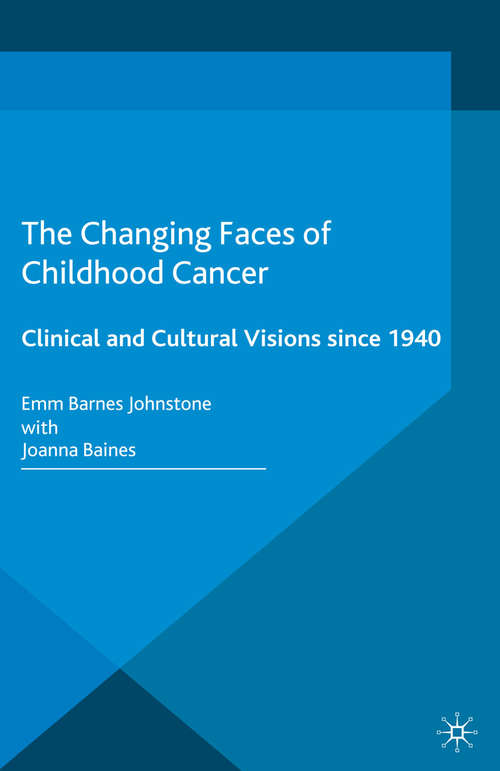 Book cover of The Changing Faces of Childhood Cancer: Clinical and Cultural Visions since 1940 (2015) (Science, Technology and Medicine in Modern History)