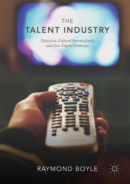 Book cover of The Talent Industry: Television, Cultural Intermediaries and New Digital Pathways