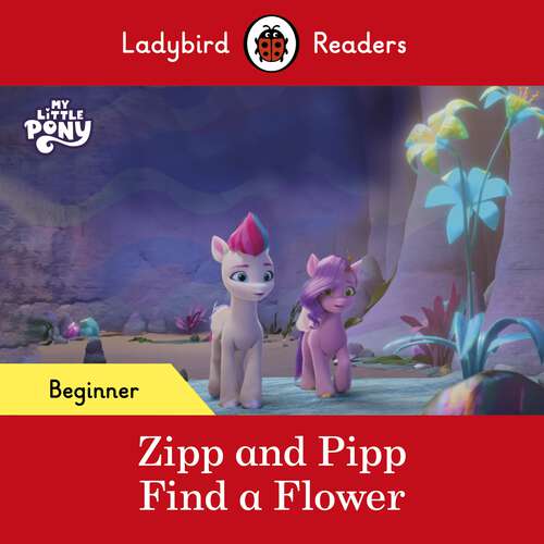 Book cover of Ladybird Readers Beginner Level – My Little Pony – Zipp and Pipp Find a Flower (Ladybird Readers)