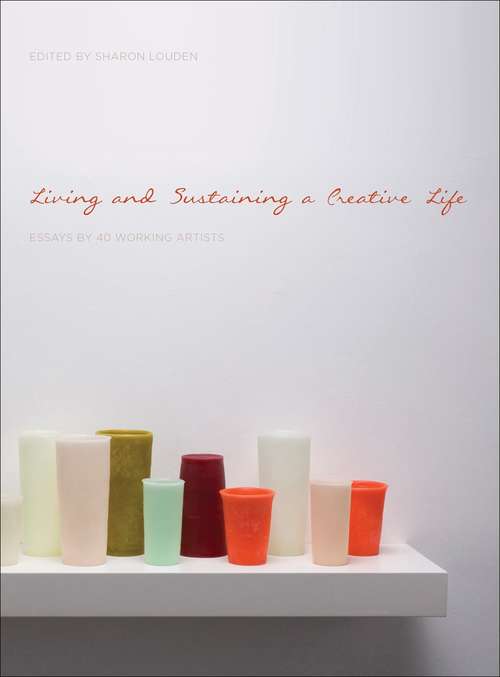 Book cover of Living And Sustaining A Creative Life: Essays By 40 Working Artists (1st edition)