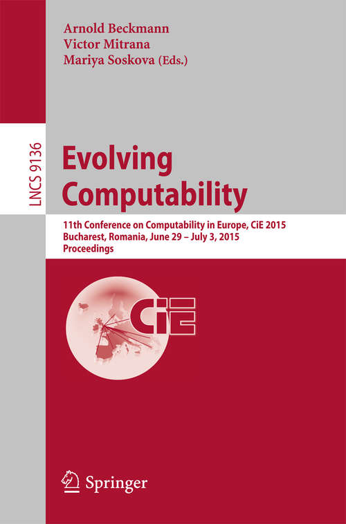 Book cover of Evolving Computability: 11th Conference on Computability in Europe, CiE 2015, Bucharest, Romania, June 29-July 3, 2015. Proceedings (2015) (Lecture Notes in Computer Science #9136)