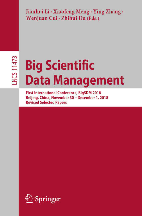 Book cover of Big Scientific Data Management: First International Conference, BigSDM 2018, Beijing, China, November 30 – December 1, 2018, Revised Selected Papers (1st ed. 2019) (Lecture Notes in Computer Science #11473)
