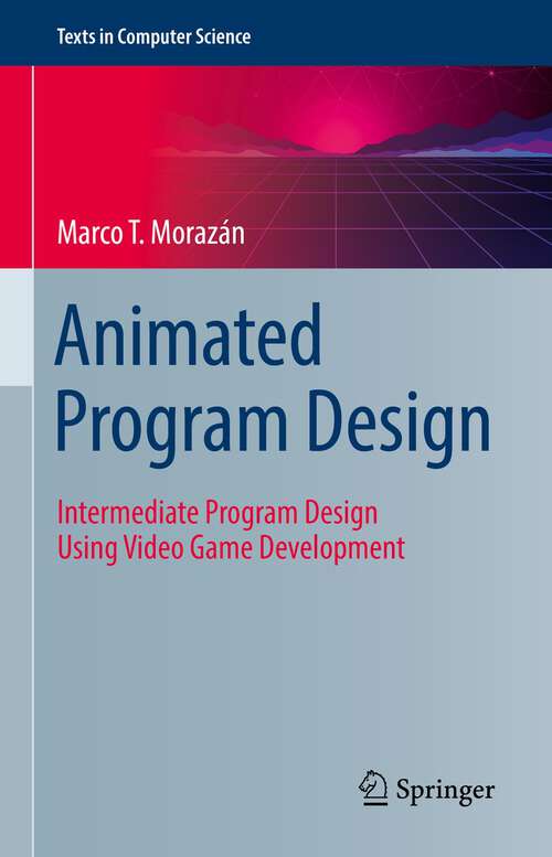 Book cover of Animated Program Design: Intermediate Program Design Using Video Game Development (1st ed. 2022) (Texts in Computer Science)